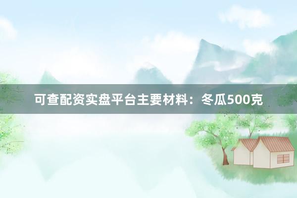 可查配资实盘平台主要材料：冬瓜500克