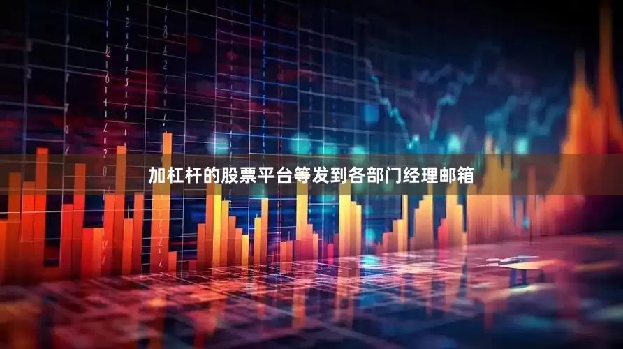 加杠杆的股票平台等发到各部门经理邮箱