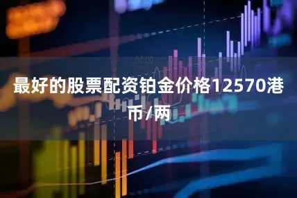 最好的股票配资铂金价格12570港币/两