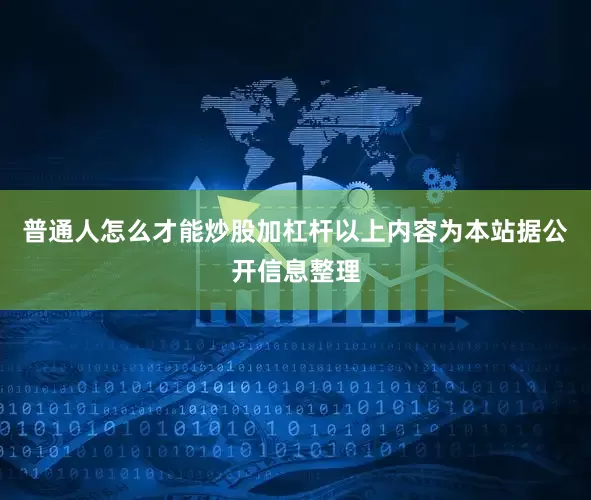 普通人怎么才能炒股加杠杆以上内容为本站据公开信息整理