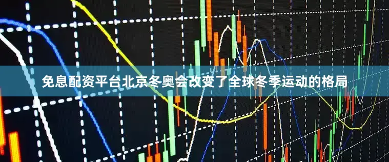 免息配资平台北京冬奥会改变了全球冬季运动的格局