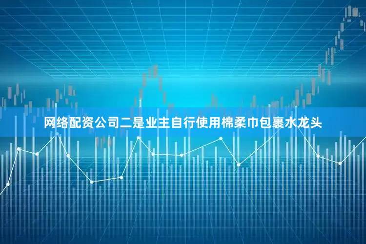 网络配资公司二是业主自行使用棉柔巾包裹水龙头