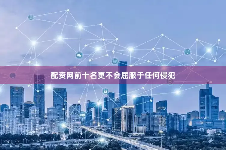 配资网前十名更不会屈服于任何侵犯