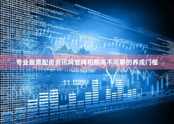 专业股票配资资讯网官网和那高不可攀的养成门槛