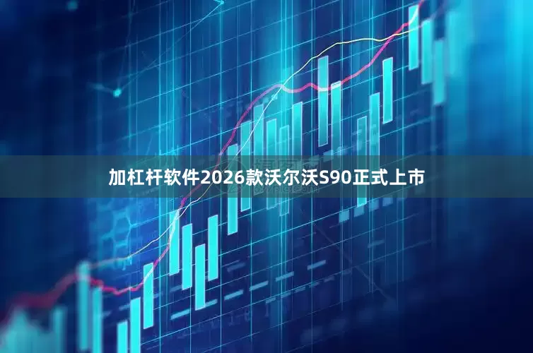 加杠杆软件2026款沃尔沃S90正式上市