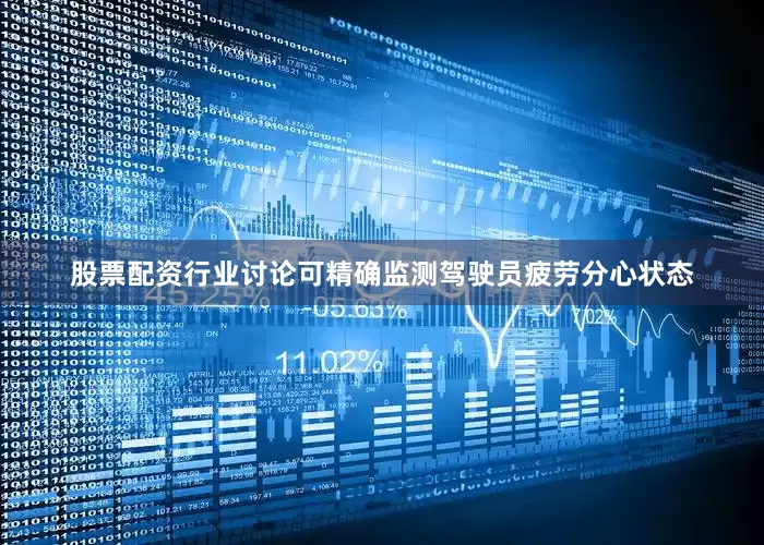 股票配资行业讨论可精确监测驾驶员疲劳分心状态