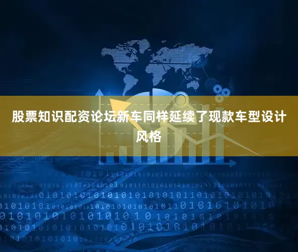股票知识配资论坛新车同样延续了现款车型设计风格