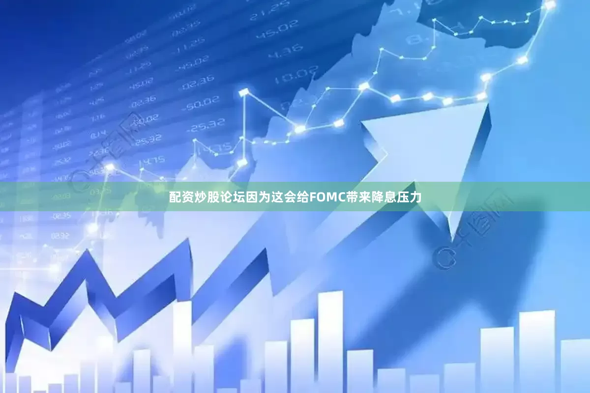 配资炒股论坛因为这会给FOMC带来降息压力