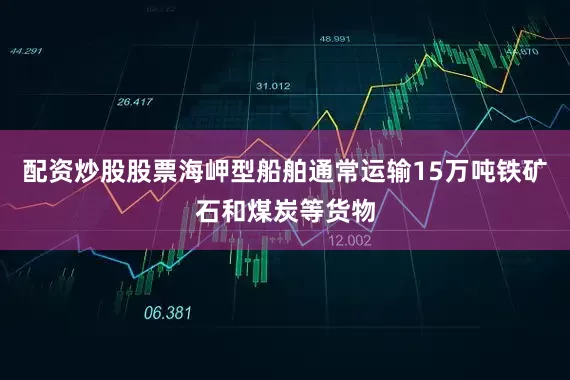 配资炒股股票海岬型船舶通常运输15万吨铁矿石和煤炭等货物