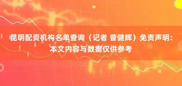 昆明配资机构名单查询（记者 曾健辉）免责声明：本文内容与数据仅供参考
