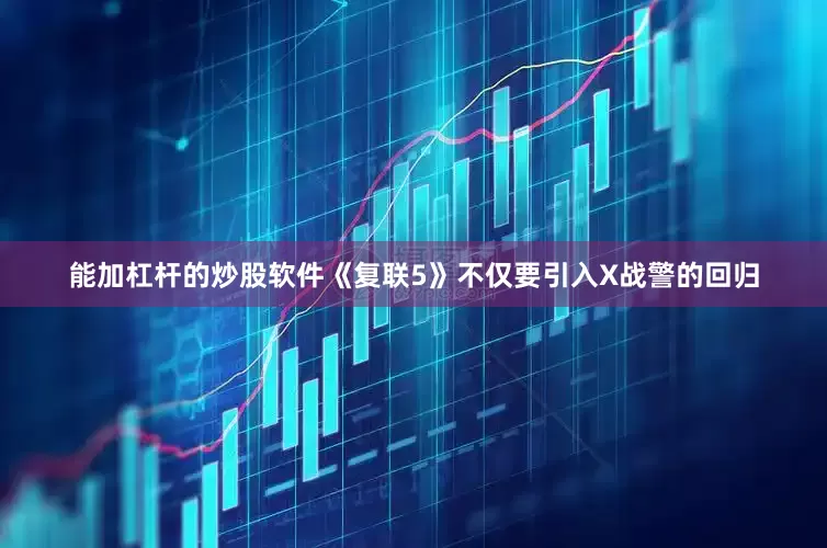 能加杠杆的炒股软件《复联5》不仅要引入X战警的回归