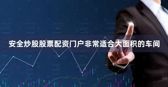 安全炒股股票配资门户非常适合大面积的车间