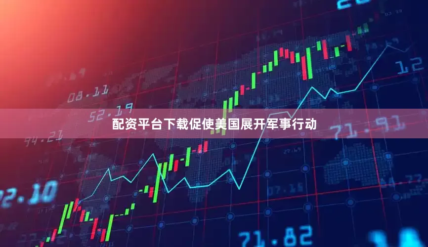 配资平台下载促使美国展开军事行动