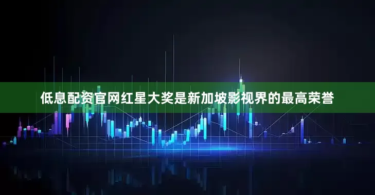 低息配资官网红星大奖是新加坡影视界的最高荣誉