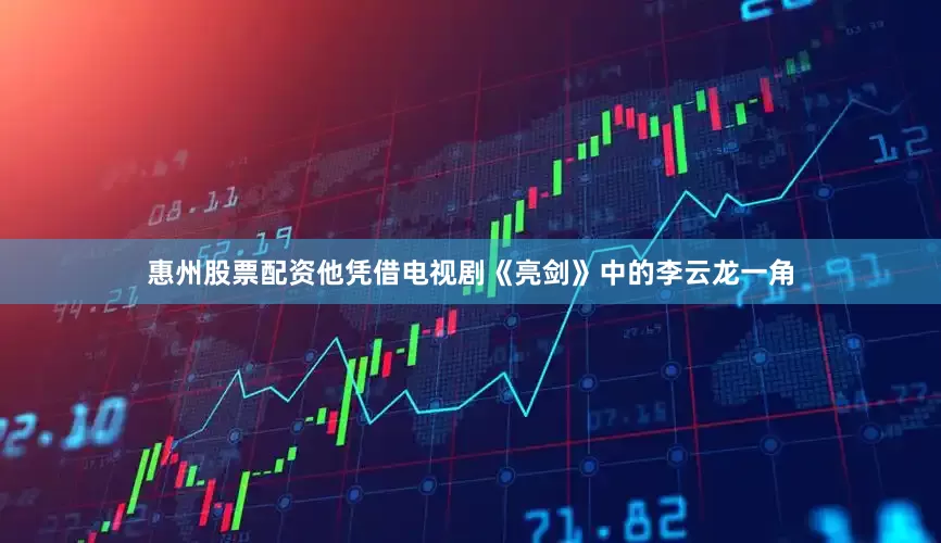 惠州股票配资他凭借电视剧《亮剑》中的李云龙一角