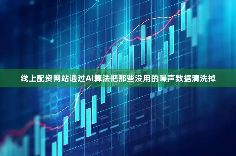 线上配资网站通过AI算法把那些没用的噪声数据清洗掉