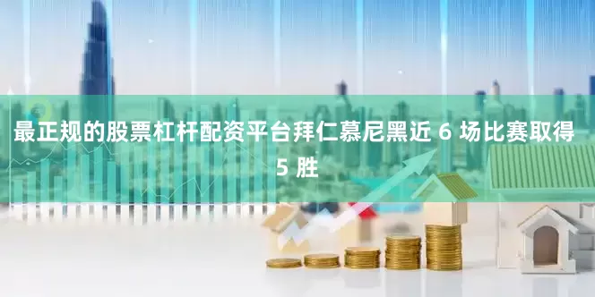 最正规的股票杠杆配资平台拜仁慕尼黑近 6 场比赛取得 5 胜