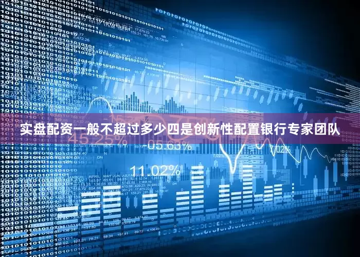 实盘配资一般不超过多少　　四是创新性配置银行专家团队