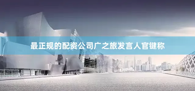 最正规的配资公司　　广之旅发言人官键称
