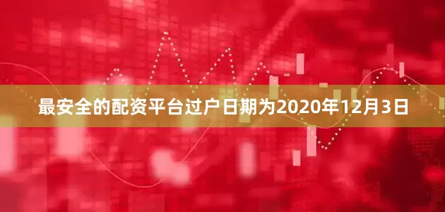 最安全的配资平台过户日期为2020年12月3日