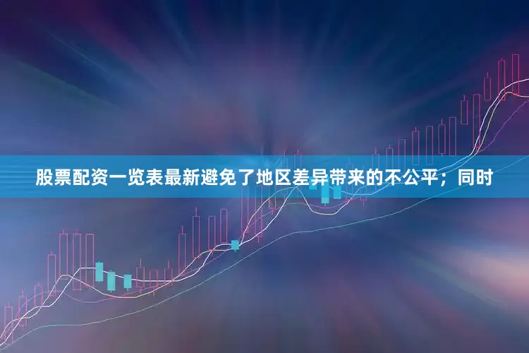 股票配资一览表最新避免了地区差异带来的不公平；同时