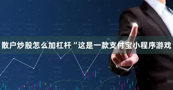 散户炒股怎么加杠杆　　“这是一款支付宝小程序游戏