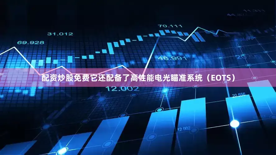 配资炒股免费它还配备了高性能电光瞄准系统（EOTS）