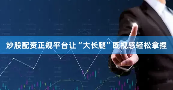 炒股配资正规平台让“大长腿”既视感轻松拿捏
