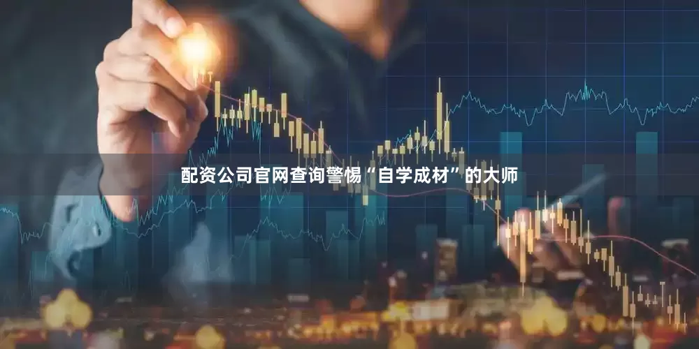 配资公司官网查询警惕“自学成材”的大师