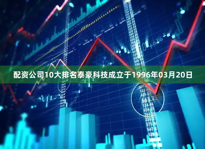 配资公司10大排名泰豪科技成立于1996年03月20日