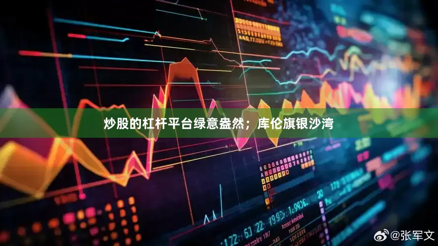 炒股的杠杆平台绿意盎然；库伦旗银沙湾