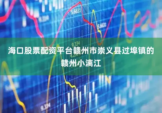 海口股票配资平台赣州市崇义县过埠镇的赣州小漓江