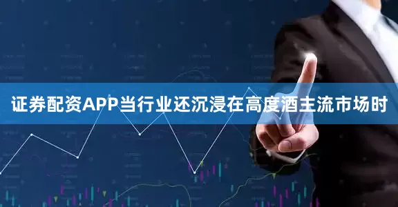 证券配资APP当行业还沉浸在高度酒主流市场时