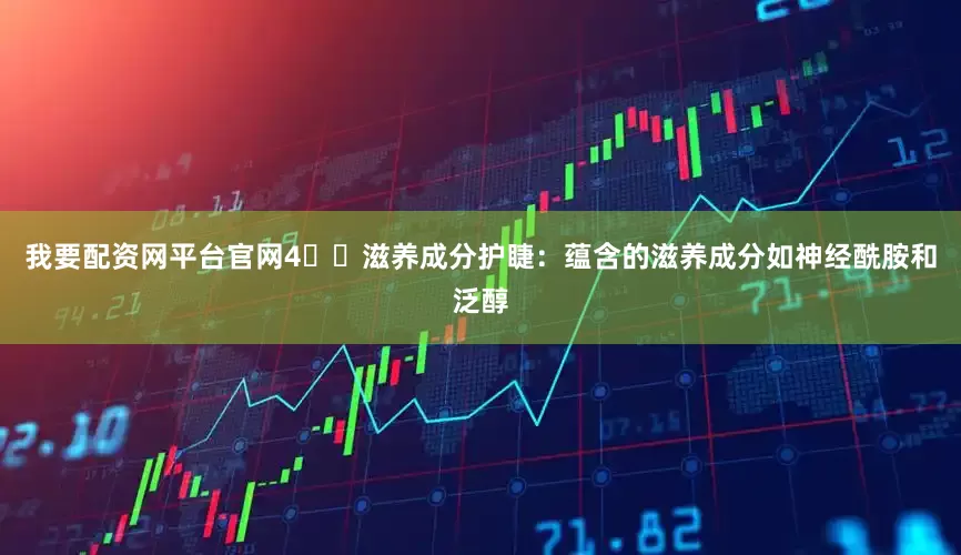 我要配资网平台官网4️⃣滋养成分护睫：蕴含的滋养成分如神经酰胺和泛醇