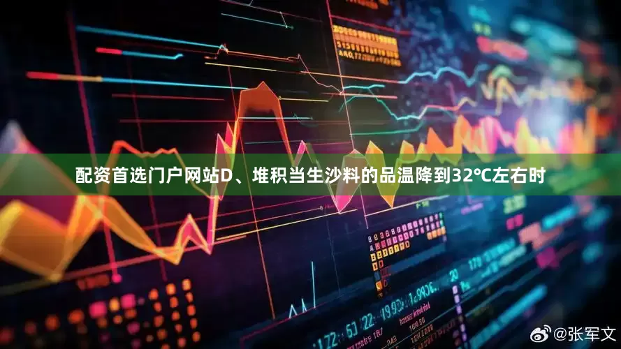 配资首选门户网站D、堆积当生沙料的品温降到32℃左右时