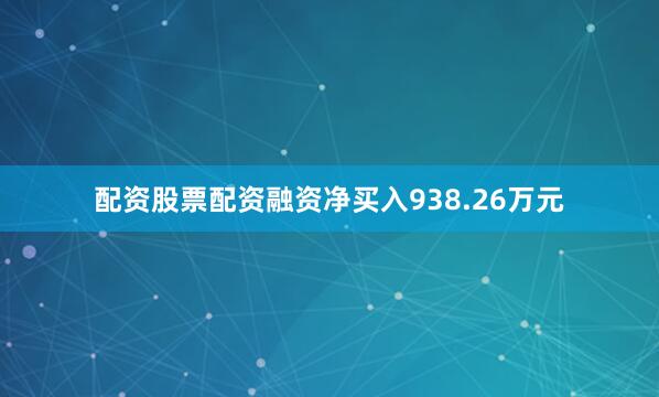 配资股票配资融资净买入938.26万元
