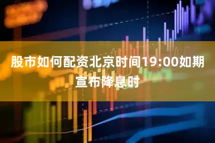 股市如何配资北京时间19:00如期宣布降息时