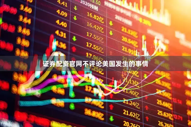 证券配资官网不评论美国发生的事情