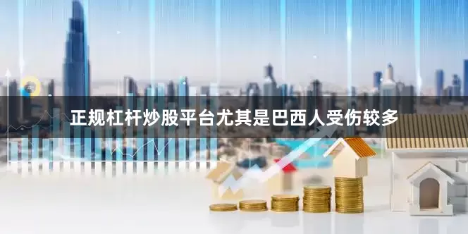 正规杠杆炒股平台尤其是巴西人受伤较多