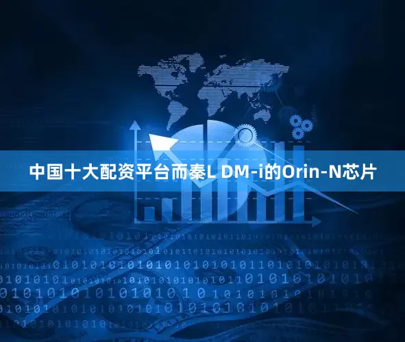 中国十大配资平台而秦L DM-i的Orin-N芯片