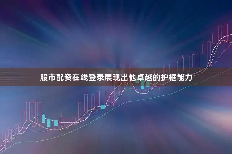 股市配资在线登录展现出他卓越的护框能力