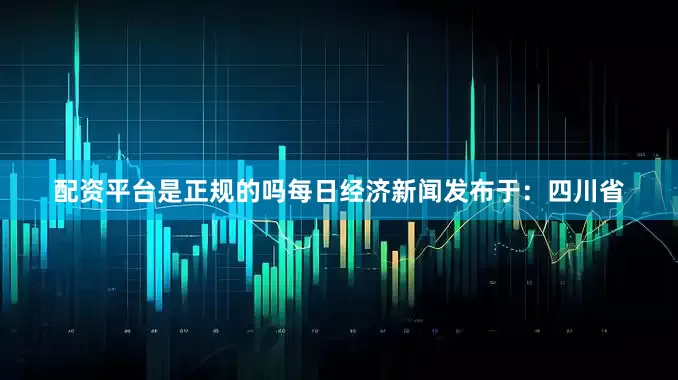 配资平台是正规的吗每日经济新闻发布于：四川省