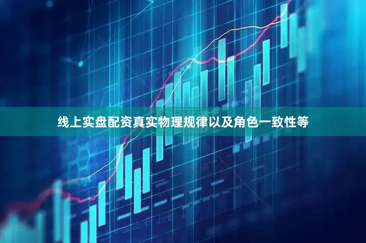 线上实盘配资真实物理规律以及角色一致性等