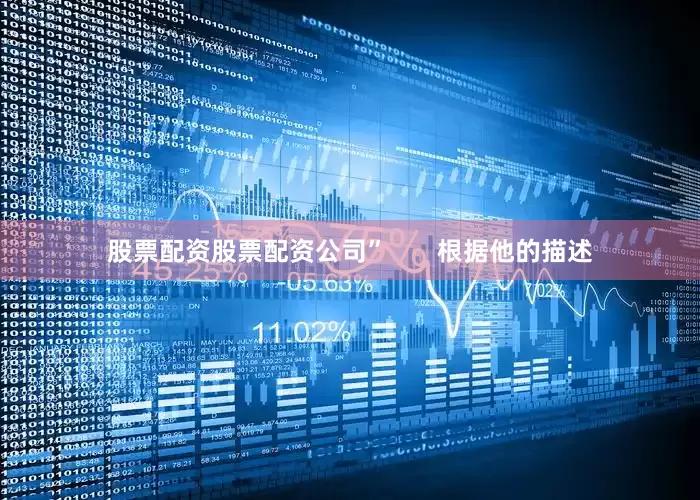 股票配资股票配资公司”       根据他的描述