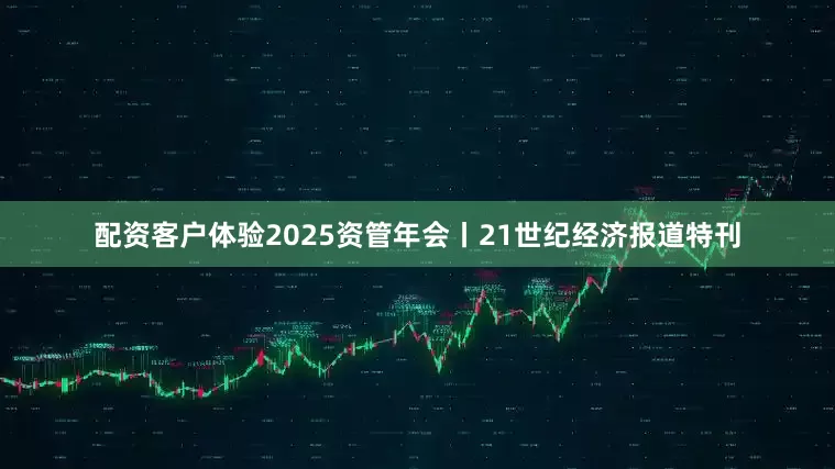配资客户体验2025资管年会丨21世纪经济报道特刊