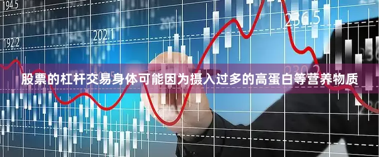 股票的杠杆交易身体可能因为摄入过多的高蛋白等营养物质