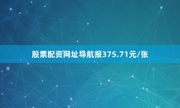 股票配资网址导航报375.71元/张
