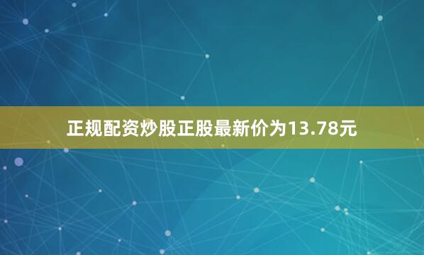 正规配资炒股正股最新价为13.78元