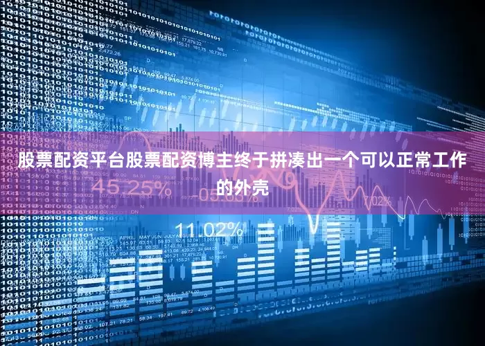 股票配资平台股票配资博主终于拼凑出一个可以正常工作的外壳