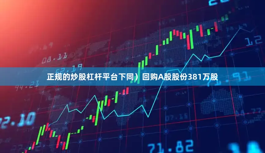 正规的炒股杠杆平台下同）回购A股股份381万股